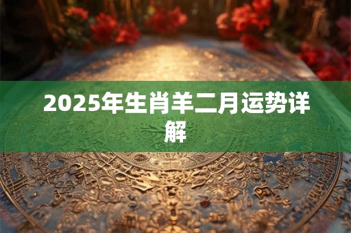 2025年生肖羊二月运势详解
