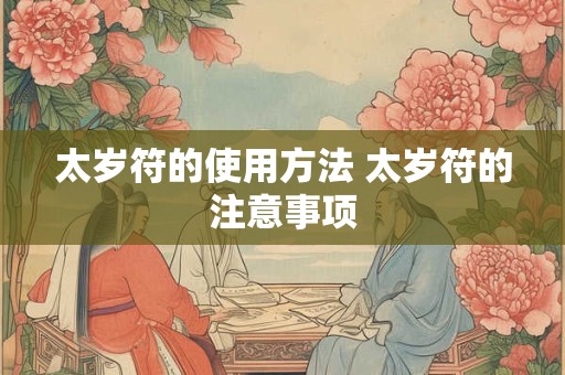 太岁符的使用方法 太岁符的注意事项