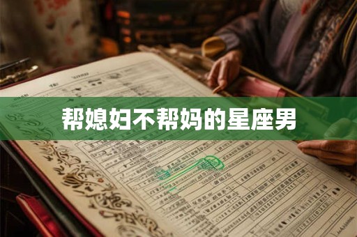 帮媳妇不帮妈的星座男