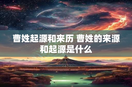 曹姓起源和来历 曹姓的来源和起源是什么
