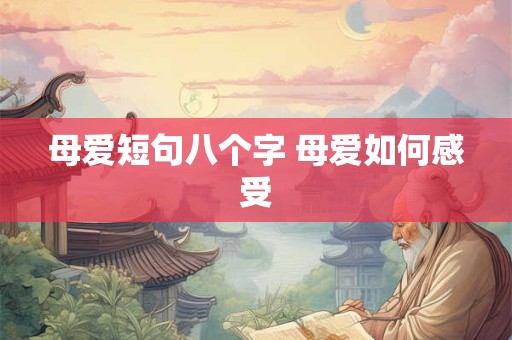 母爱短句八个字 母爱如何感受