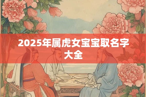2025年属虎女宝宝取名字大全