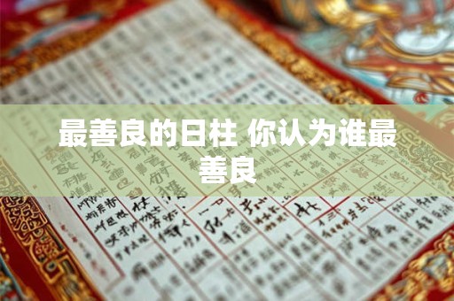 最善良的日柱 你认为谁最善良