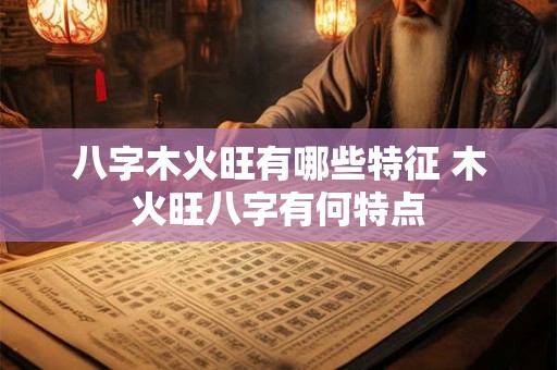 八字木火旺有哪些特征 木火旺八字有何特点