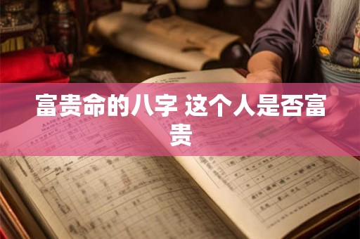 富贵命的八字 这个人是否富贵