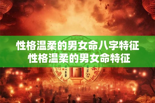 性格温柔的男女命八字特征 性格温柔的男女命特征