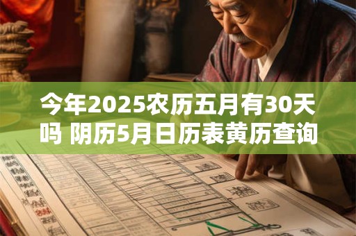 今年2025农历五月有30天吗 阴历5月日历表黄历查询