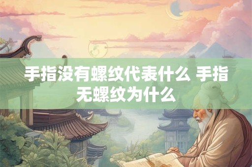 手指没有螺纹代表什么 手指无螺纹为什么