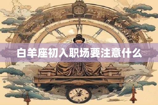 白羊座初入职场要注意什么