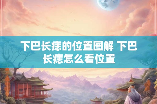 下巴长痣的位置图解 下巴长痣怎么看位置
