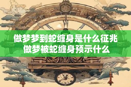 做梦梦到蛇缠身是什么征兆 做梦被蛇缠身预示什么