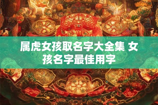 属虎女孩取名字大全集 女孩名字最佳用字