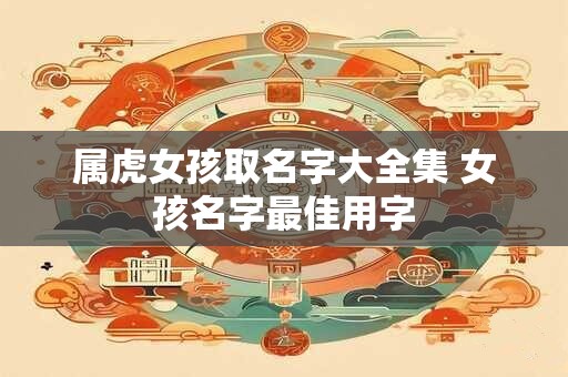 属虎女孩取名字大全集 女孩名字最佳用字