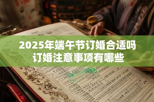 2025年端午节订婚合适吗 订婚注意事项有哪些