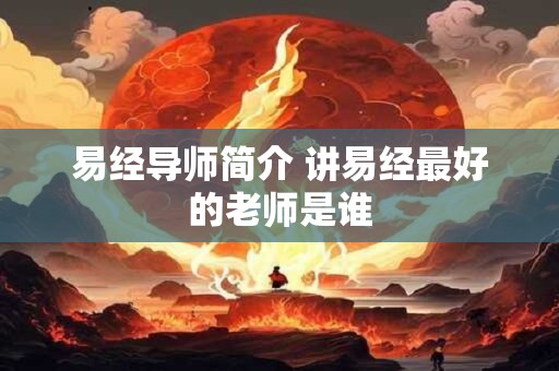 易经导师简介 讲易经最好的老师是谁