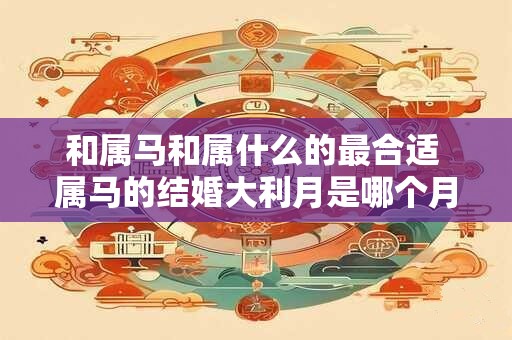 和属马和属什么的最合适 属马的结婚大利月是哪个月