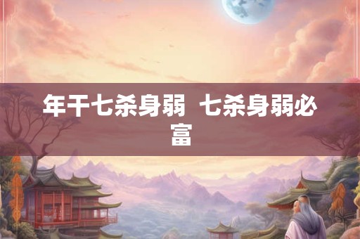 年干七杀身弱  七杀身弱必富