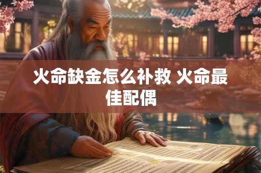 火命缺金怎么补救 火命最佳配偶