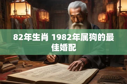 82年生肖 1982年属狗的最佳婚配