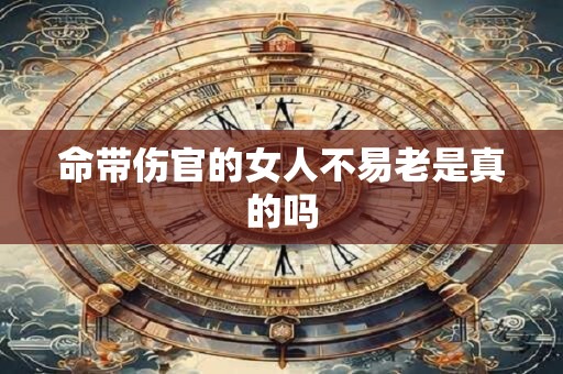 命带伤官的女人不易老是真的吗