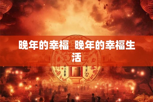 晚年的幸福  晚年的幸福生活