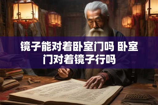 镜子能对着卧室门吗 卧室门对着镜子行吗