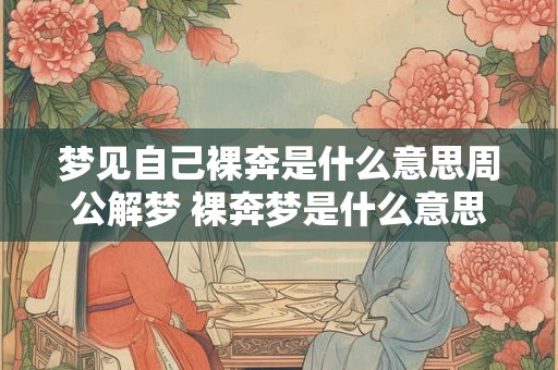 梦见自己裸奔是什么意思周公解梦 裸奔梦是什么意思周公解梦