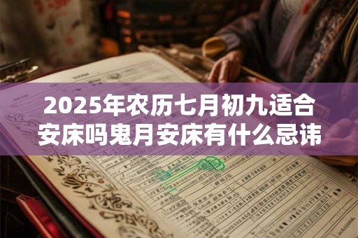 2025年农历七月初九适合安床吗鬼月安床有什么忌讳