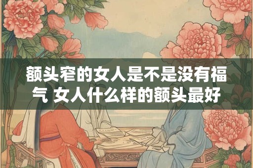 额头窄的女人是不是没有福气 女人什么样的额头最好
