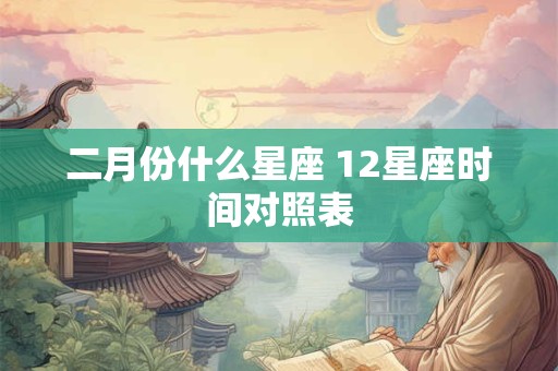 二月份什么星座 12星座时间对照表