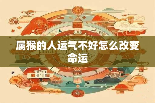 属猴的人运气不好怎么改变命运