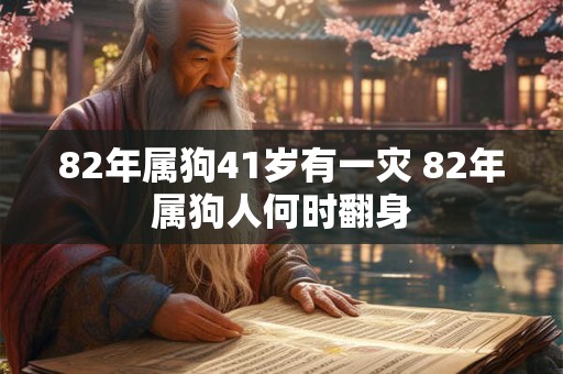 82年属狗41岁有一灾 82年属狗人何时翻身