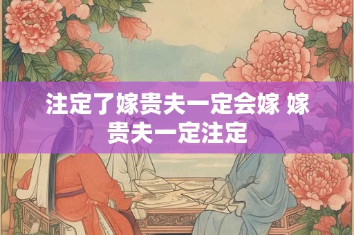 注定了嫁贵夫一定会嫁 嫁贵夫一定注定