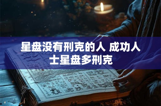 星盘没有刑克的人 成功人士星盘多刑克 星盘没有刑克的人 成功人士星盘多刑克