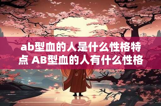 ab型血的人是什么性格特点 AB型血的人有什么性格特质