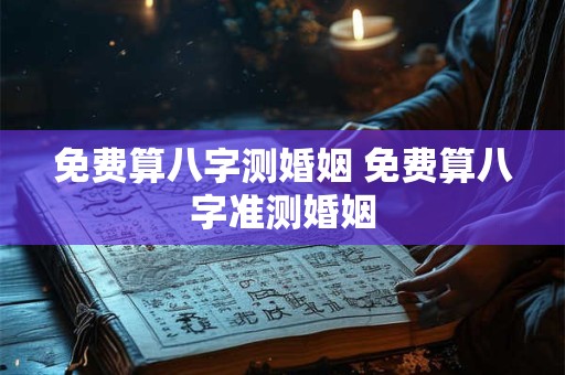 免费算八字测婚姻 免费算八字准测婚姻