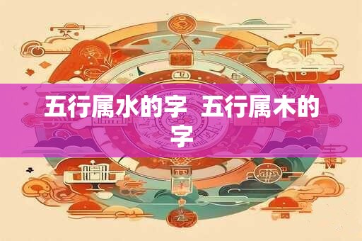 五行属水的字  五行属木的字