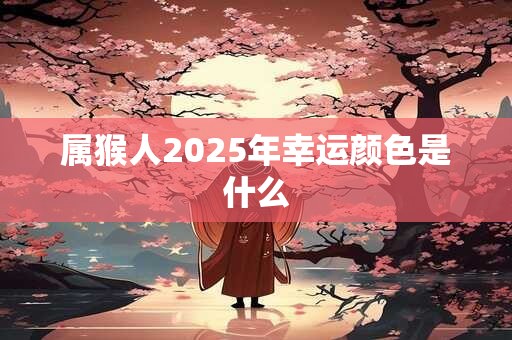属猴人2025年幸运颜色是什么