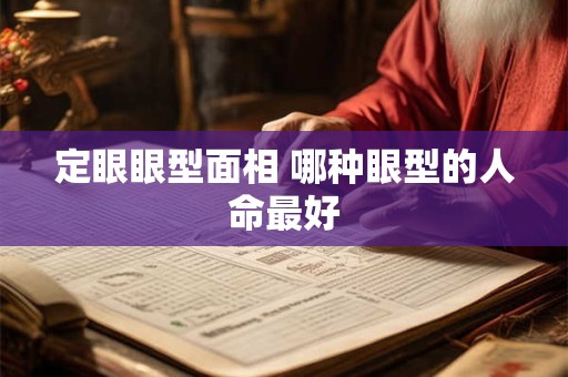 定眼眼型面相 哪种眼型的人命最好 定眼眼型面相 哪种眼型的人命最好