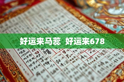 好运来马蕊 好运来678 好运来马蕊 好运来678