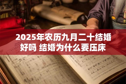 2025年农历九月二十结婚好吗 结婚为什么要压床