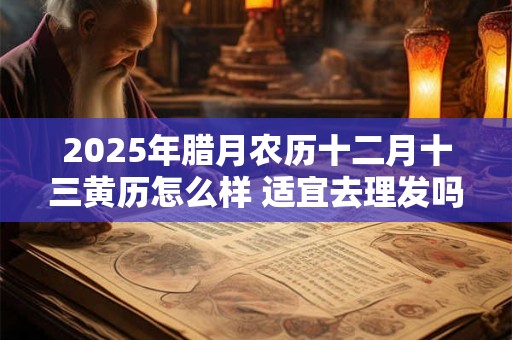 2025年腊月农历十二月十三黄历怎么样 适宜去理发吗