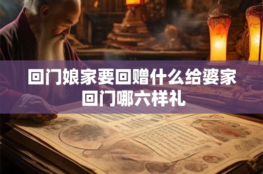 回门娘家要回赠什么给婆家 回门哪六样礼