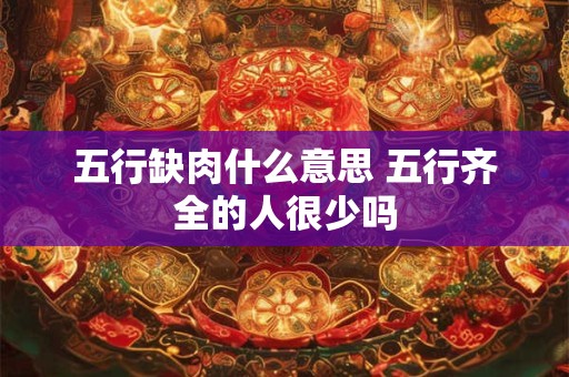 五行缺肉什么意思 五行齐全的人很少吗