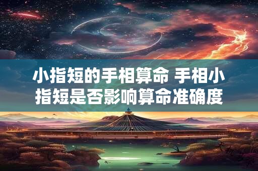 小指短的手相算命 手相小指短是否影响算命准确度