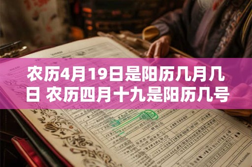 农历4月19日是阳历几月几日 农历四月十九是阳历几号