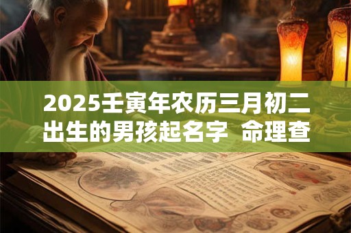 2025壬寅年农历三月初二出生的男孩起名字  命理查询
