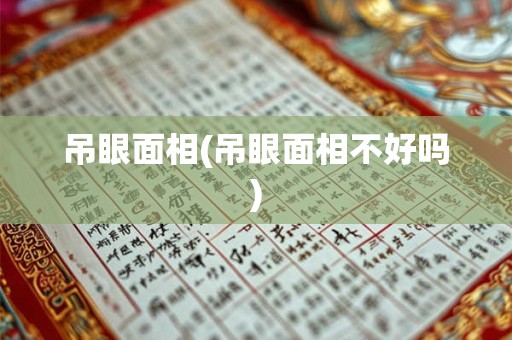 吊眼面相(吊眼面相不好吗)