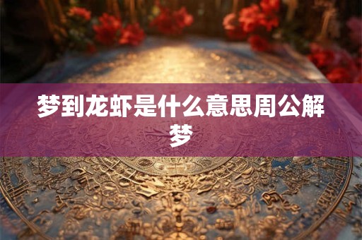 梦到龙虾是什么意思周公解梦