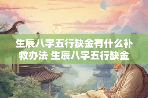 生辰八字五行缺金有什么补救办法 生辰八字五行缺金怎么补